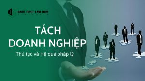 Tách doanh nghiệp thủ tục và hệ quả pháp lý