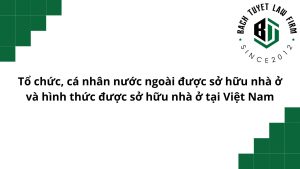 Tổ chức, cá nhân nước ngoài được sở hữu nhà ở và hình thức được sở hữu nhà ở tại việt nam